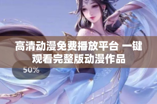 高清动漫免费播放平台 一键观看完整版动漫作品