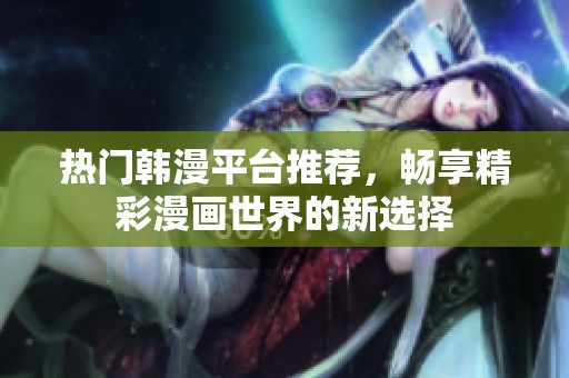 热门韩漫平台推荐，畅享精彩漫画世界的新选择