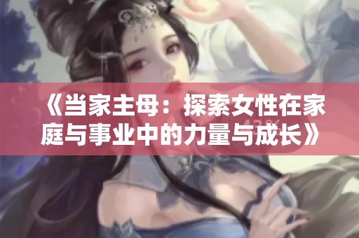 《当家主母：探索女性在家庭与事业中的力量与成长》