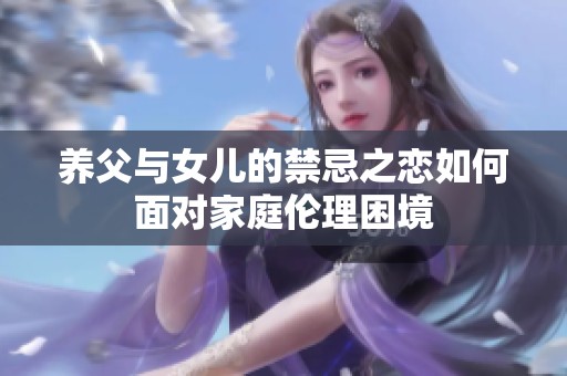 养父与女儿的禁忌之恋如何面对家庭伦理困境