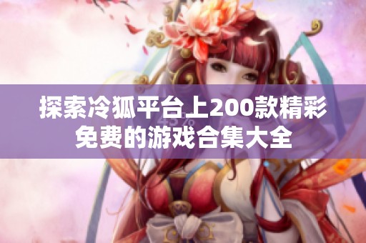 探索冷狐平台上200款精彩免费的游戏合集大全