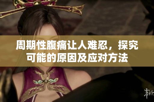 周期性腹痛让人难忍，探究可能的原因及应对方法