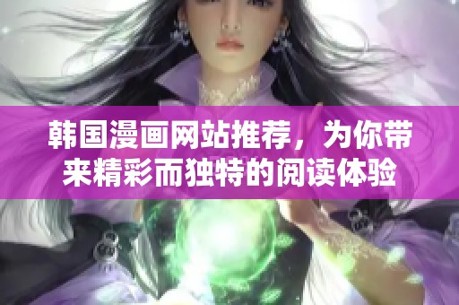 韩国漫画网站推荐，为你带来精彩而独特的阅读体验