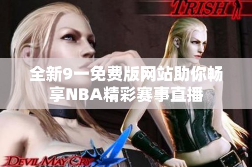 全新9一免费版网站助你畅享NBA精彩赛事直播