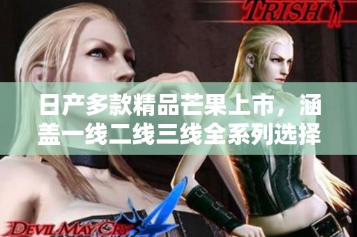 日产多款精品芒果上市，涵盖一线二线三线全系列选择