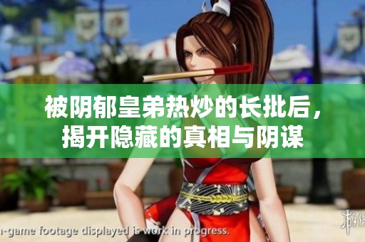 被阴郁皇弟热炒的长批后，揭开隐藏的真相与阴谋