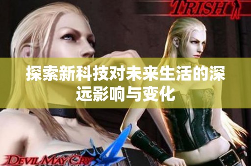 探索新科技对未来生活的深远影响与变化