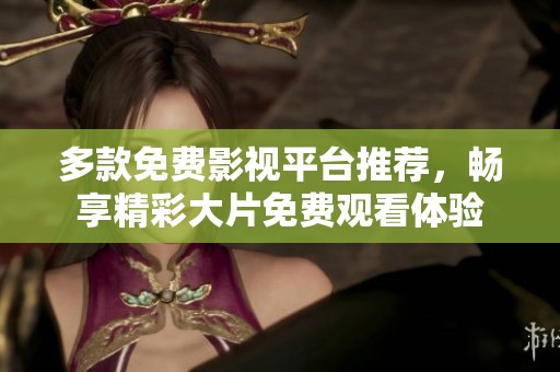 多款免费影视平台推荐，畅享精彩大片免费观看体验