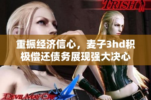 重振经济信心，麦子3hd积极偿还债务展现强大决心