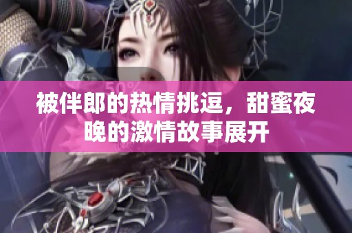被伴郎的热情挑逗，甜蜜夜晚的激情故事展开