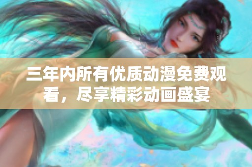 三年内所有优质动漫免费观看，尽享精彩动画盛宴