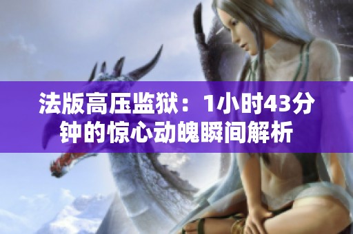 法版高压监狱：1小时43分钟的惊心动魄瞬间解析