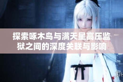 探索啄木鸟与满天星高压监狱之间的深度关联与影响