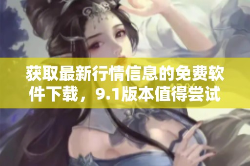 获取最新行情信息的免费软件下载，9.1版本值得尝试