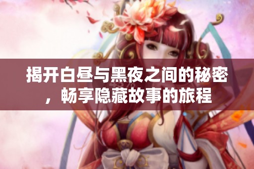 揭开白昼与黑夜之间的秘密，畅享隐藏故事的旅程