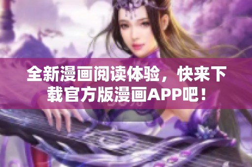 全新漫画阅读体验，快来下载官方版漫画APP吧！
