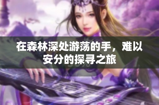 在森林深处游荡的手，难以安分的探寻之旅