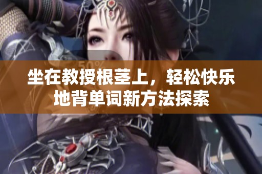 坐在教授根茎上，轻松快乐地背单词新方法探索