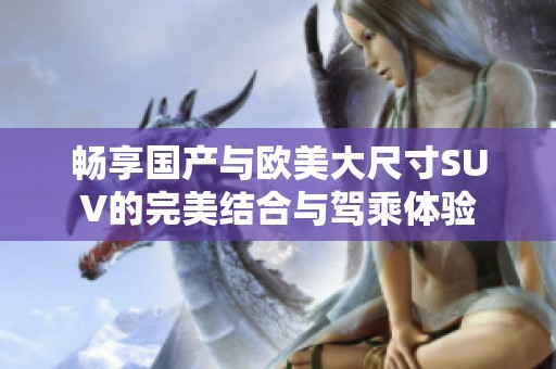 畅享国产与欧美大尺寸SUV的完美结合与驾乘体验
