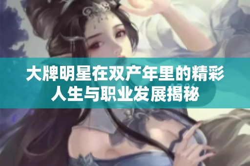 大牌明星在双产年里的精彩人生与职业发展揭秘