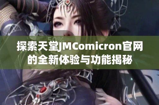 探索天堂JMComicron官网的全新体验与功能揭秘