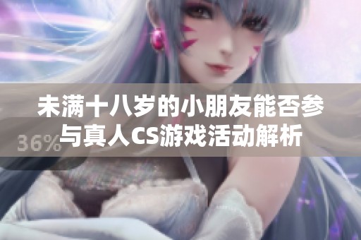 未满十八岁的小朋友能否参与真人CS游戏活动解析