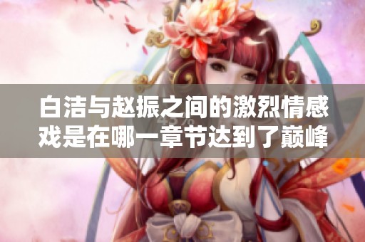 白洁与赵振之间的激烈情感戏是在哪一章节达到了巅峰