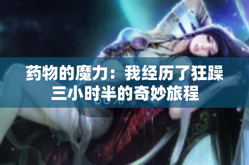 药物的魔力：我经历了狂躁三小时半的奇妙旅程