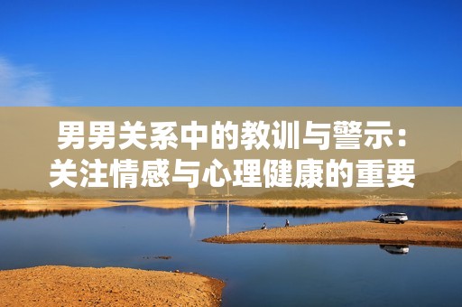 男男关系中的教训与警示：关注情感与心理健康的重要性