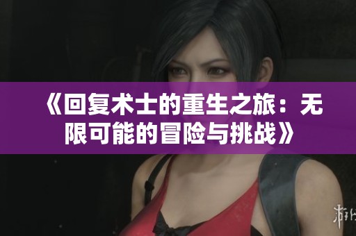《回复术士的重生之旅：无限可能的冒险与挑战》