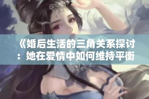 《婚后生活的三角关系探讨：她在爱情中如何维持平衡》