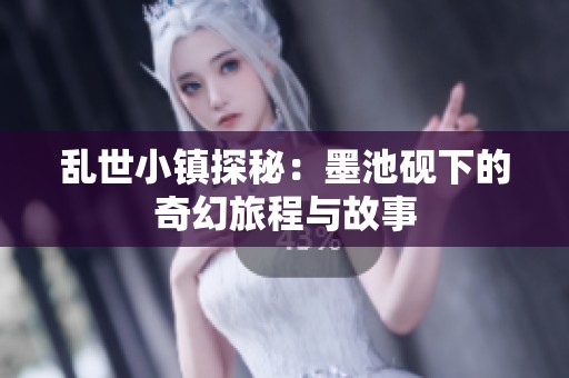 乱世小镇探秘：墨池砚下的奇幻旅程与故事