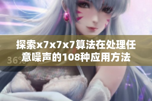 探索x7x7x7算法在处理任意噪声的108种应用方法