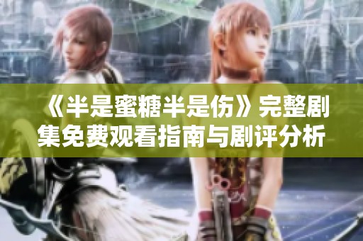《半是蜜糖半是伤》完整剧集免费观看指南与剧评分析