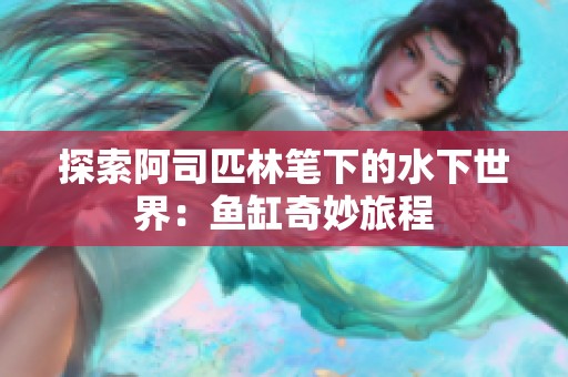 探索阿司匹林笔下的水下世界：鱼缸奇妙旅程