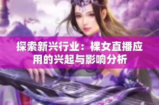 探索新兴行业：裸女直播应用的兴起与影响分析