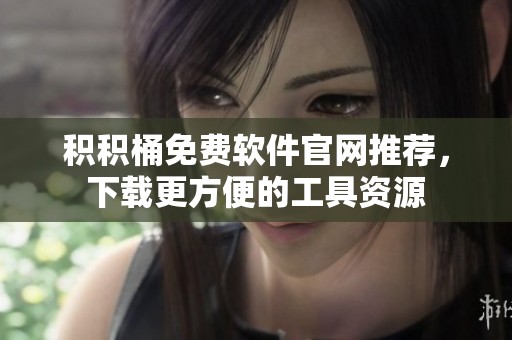 积积桶免费软件官网推荐，下载更方便的工具资源