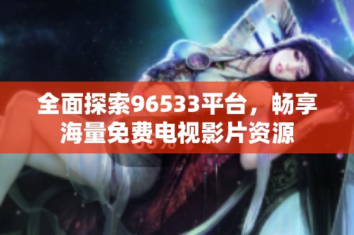 全面探索96533平台，畅享海量免费电视影片资源