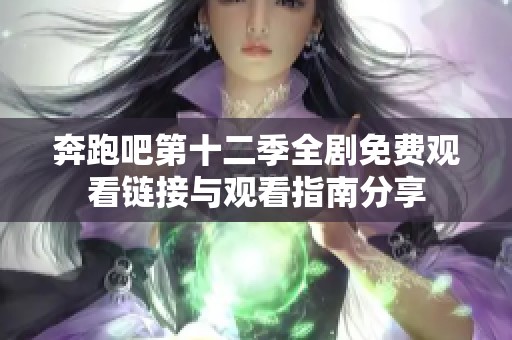 奔跑吧第十二季全剧免费观看链接与观看指南分享