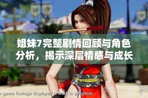 姐妹7完整剧情回顾与角色分析，揭示深层情感与成长历程