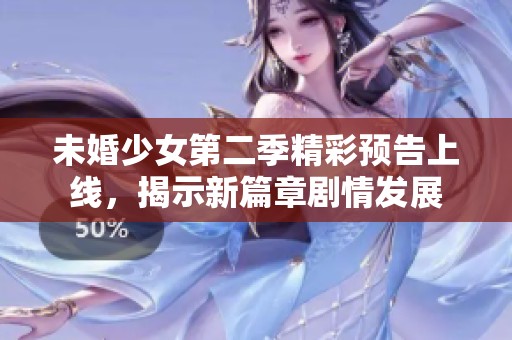 未婚少女第二季精彩预告上线，揭示新篇章剧情发展