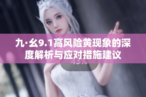 九·幺9.1高风险黄现象的深度解析与应对措施建议