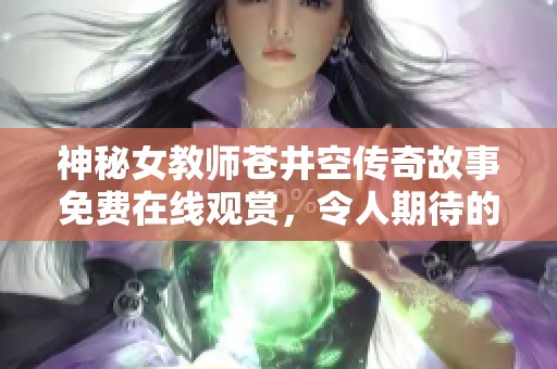 神秘女教师苍井空传奇故事免费在线观赏，令人期待的全新篇章