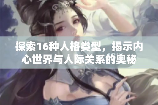探索16种人格类型，揭示内心世界与人际关系的奥秘