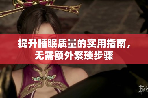 提升睡眠质量的实用指南，无需额外繁琐步骤