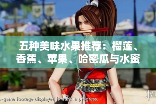 五种美味水果推荐：榴莲、香蕉、苹果、哈密瓜与水蜜桃的魅力