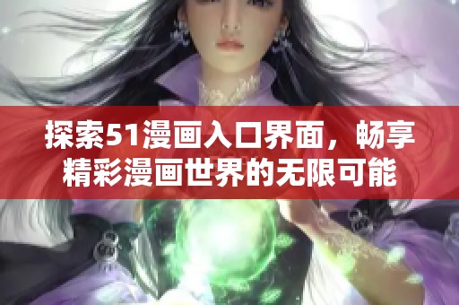 探索51漫画入口界面，畅享精彩漫画世界的无限可能