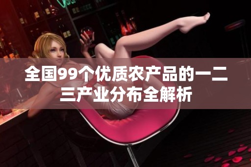 全国99个优质农产品的一二三产业分布全解析