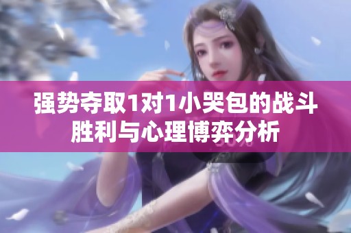 强势夺取1对1小哭包的战斗胜利与心理博弈分析