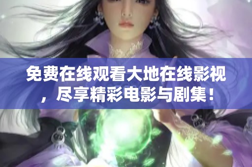免费在线观看大地在线影视，尽享精彩电影与剧集！